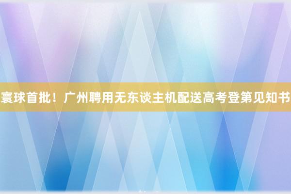 寰球首批！广州聘用无东谈主机配送高考登第见知书