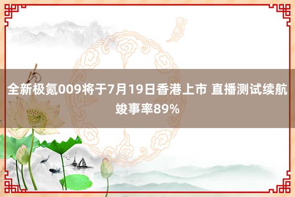 全新极氪009将于7月19日香港上市 直播测试续航竣事率89%