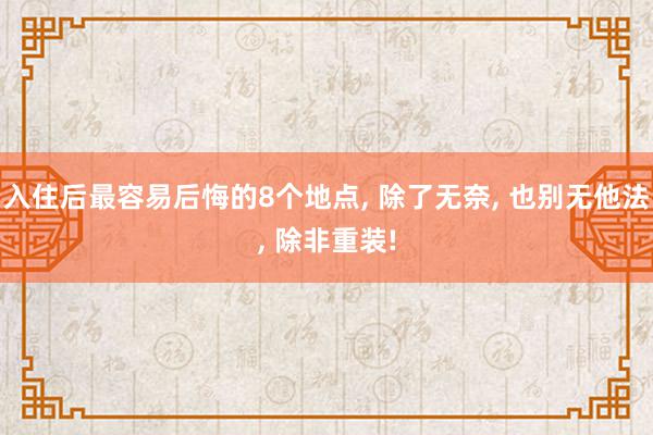 入住后最容易后悔的8个地点, 除了无奈, 也别无他法, 除非重装!