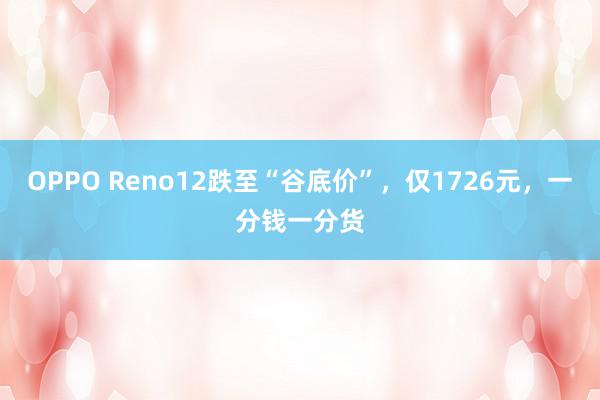 OPPO Reno12跌至“谷底价”，仅1726元，一分钱一分货